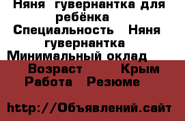 Няня- гувернантка для ребёнка  › Специальность ­ Няня- гувернантка › Минимальный оклад ­ 35 › Возраст ­ 49 - Крым Работа » Резюме   